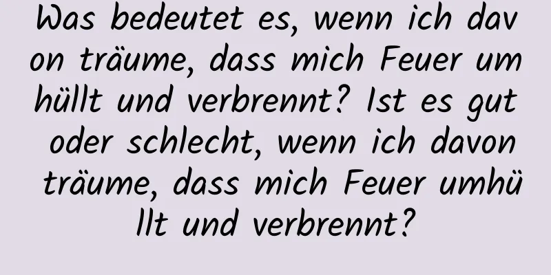 Was bedeutet es, wenn ich davon träume, dass mich Feuer umhüllt und verbrennt? Ist es gut oder schlecht, wenn ich davon träume, dass mich Feuer umhüllt und verbrennt?