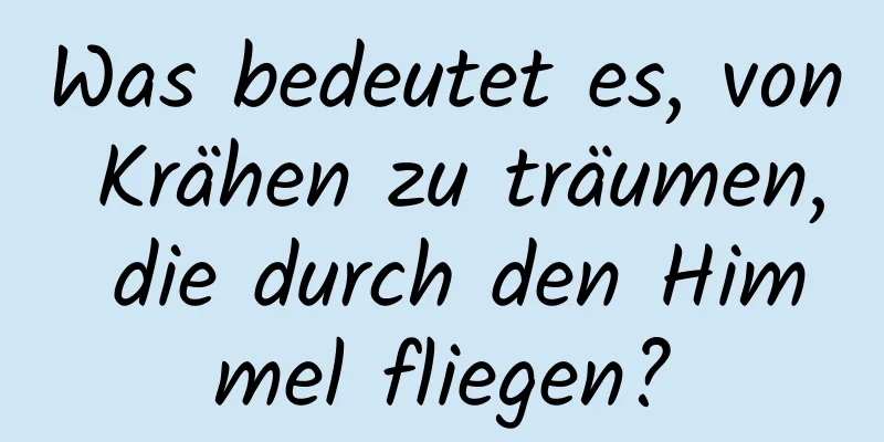 Was bedeutet es, von Krähen zu träumen, die durch den Himmel fliegen?