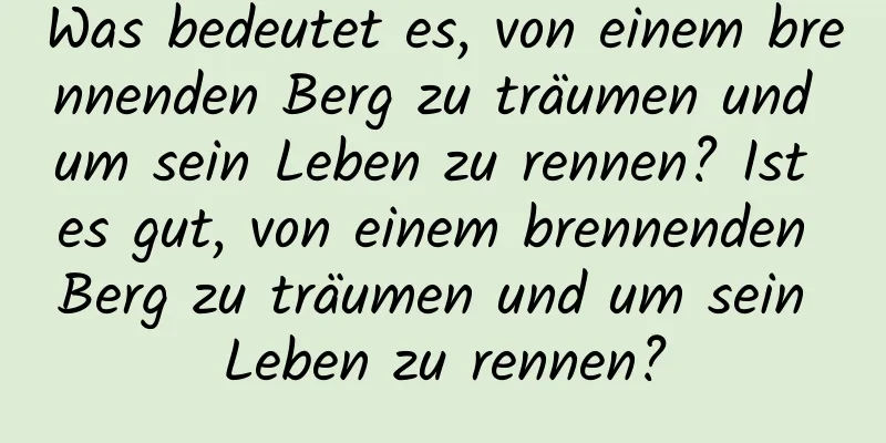 Was bedeutet es, von einem brennenden Berg zu träumen und um sein Leben zu rennen? Ist es gut, von einem brennenden Berg zu träumen und um sein Leben zu rennen?