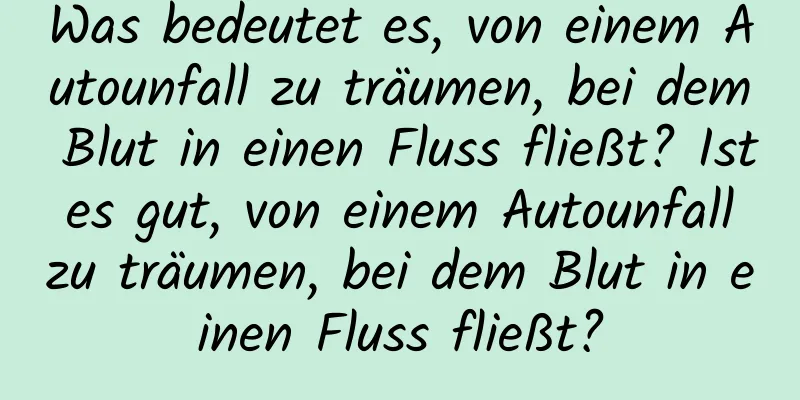 Was bedeutet es, von einem Autounfall zu träumen, bei dem Blut in einen Fluss fließt? Ist es gut, von einem Autounfall zu träumen, bei dem Blut in einen Fluss fließt?