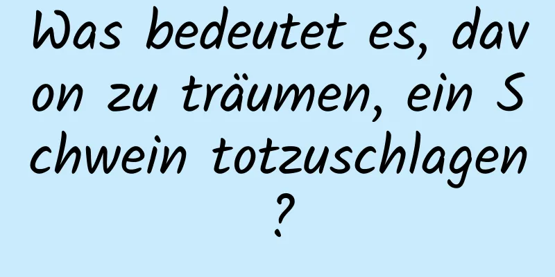 Was bedeutet es, davon zu träumen, ein Schwein totzuschlagen?