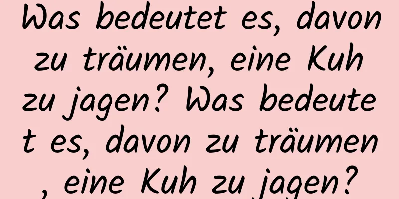 Was bedeutet es, davon zu träumen, eine Kuh zu jagen? Was bedeutet es, davon zu träumen, eine Kuh zu jagen?