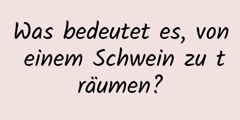 Was bedeutet es, von einem Schwein zu träumen?