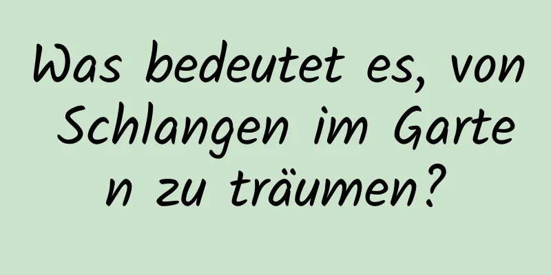 Was bedeutet es, von Schlangen im Garten zu träumen?