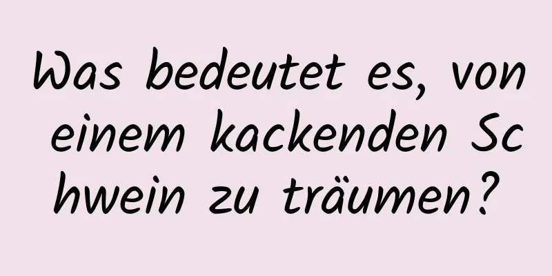 Was bedeutet es, von einem kackenden Schwein zu träumen?