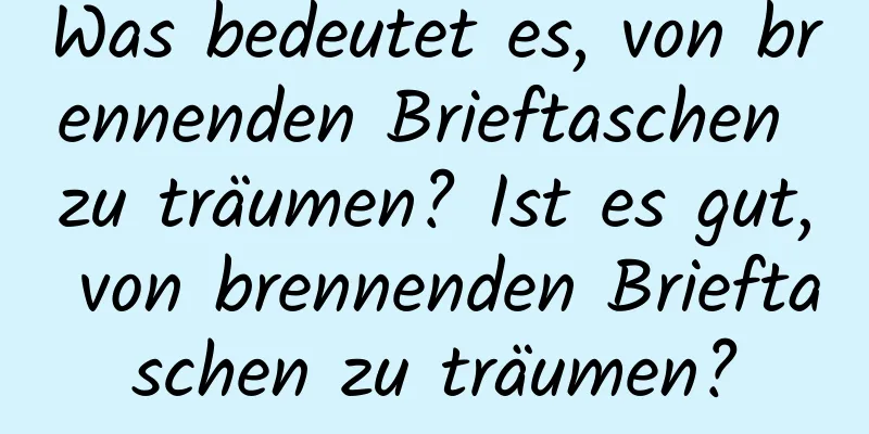 Was bedeutet es, von brennenden Brieftaschen zu träumen? Ist es gut, von brennenden Brieftaschen zu träumen?