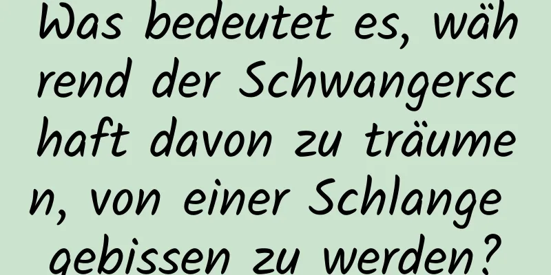 Was bedeutet es, während der Schwangerschaft davon zu träumen, von einer Schlange gebissen zu werden?