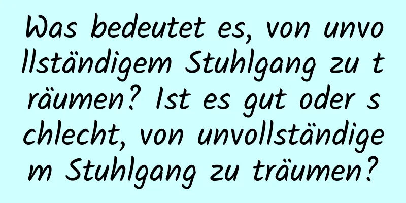 Was bedeutet es, von unvollständigem Stuhlgang zu träumen? Ist es gut oder schlecht, von unvollständigem Stuhlgang zu träumen?