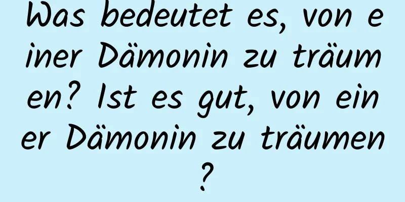 Was bedeutet es, von einer Dämonin zu träumen? Ist es gut, von einer Dämonin zu träumen?