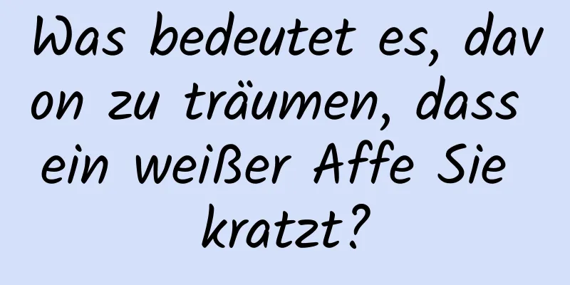 Was bedeutet es, davon zu träumen, dass ein weißer Affe Sie kratzt?