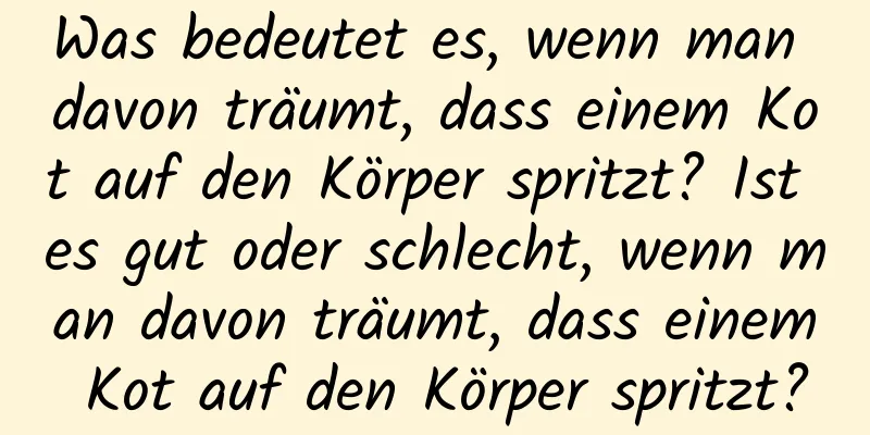 Was bedeutet es, wenn man davon träumt, dass einem Kot auf den Körper spritzt? Ist es gut oder schlecht, wenn man davon träumt, dass einem Kot auf den Körper spritzt?