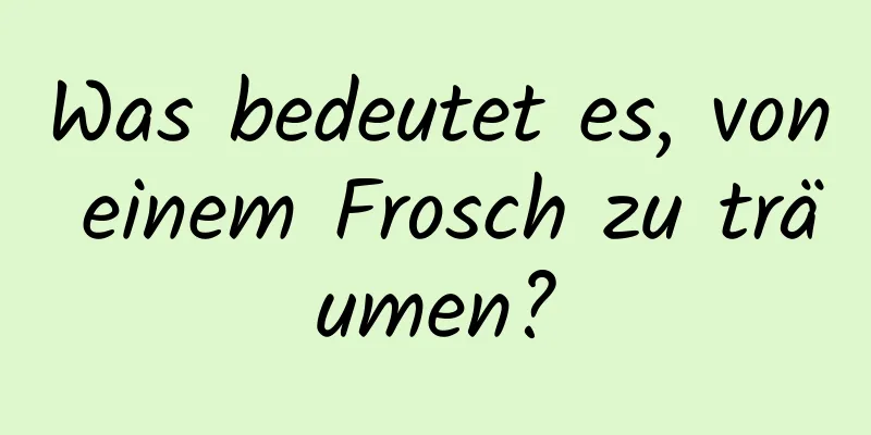 Was bedeutet es, von einem Frosch zu träumen?