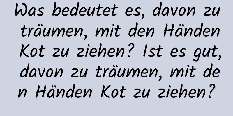 Was bedeutet es, davon zu träumen, mit den Händen Kot zu ziehen? Ist es gut, davon zu träumen, mit den Händen Kot zu ziehen?