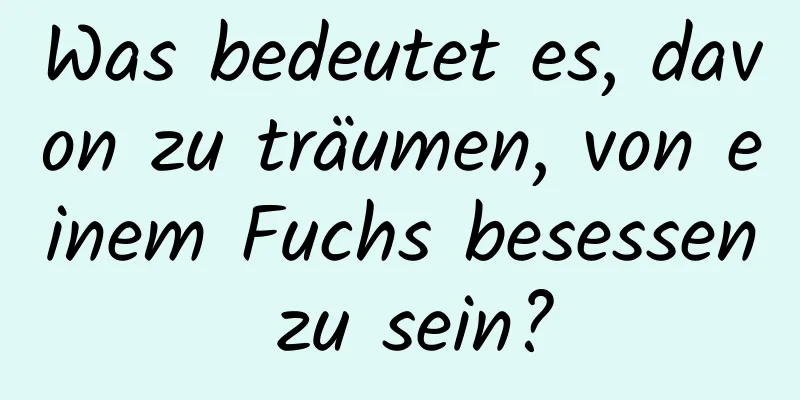 Was bedeutet es, davon zu träumen, von einem Fuchs besessen zu sein?