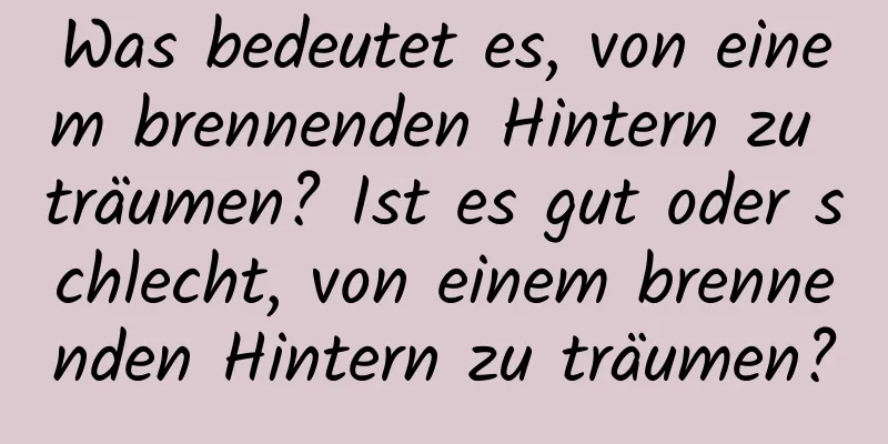 Was bedeutet es, von einem brennenden Hintern zu träumen? Ist es gut oder schlecht, von einem brennenden Hintern zu träumen?