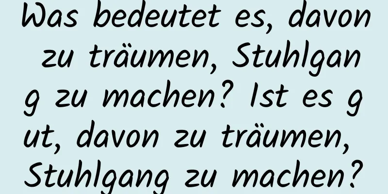 Was bedeutet es, davon zu träumen, Stuhlgang zu machen? Ist es gut, davon zu träumen, Stuhlgang zu machen?