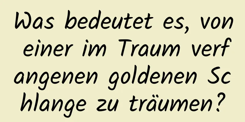 Was bedeutet es, von einer im Traum verfangenen goldenen Schlange zu träumen?