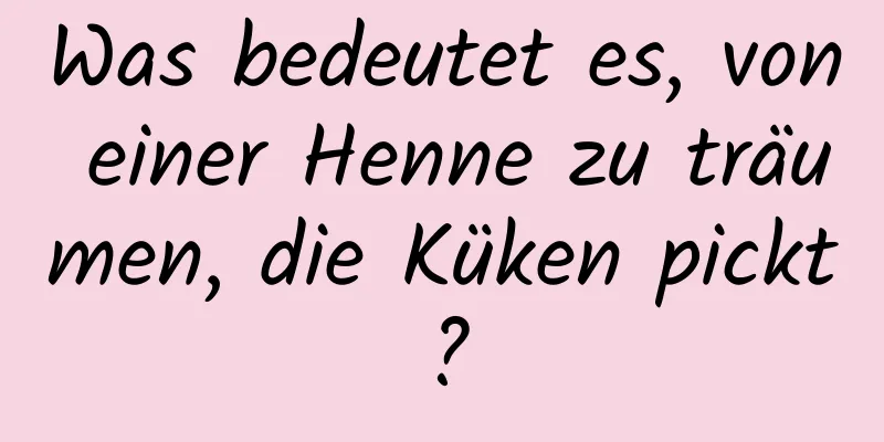 Was bedeutet es, von einer Henne zu träumen, die Küken pickt?