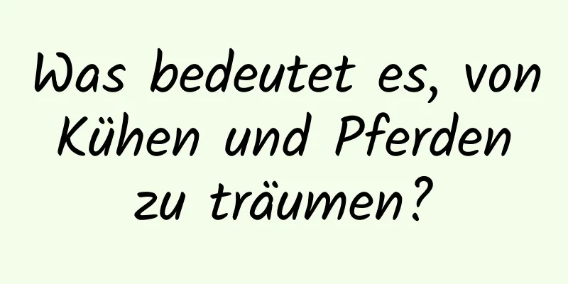 Was bedeutet es, von Kühen und Pferden zu träumen?