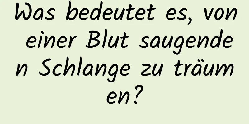 Was bedeutet es, von einer Blut saugenden Schlange zu träumen?