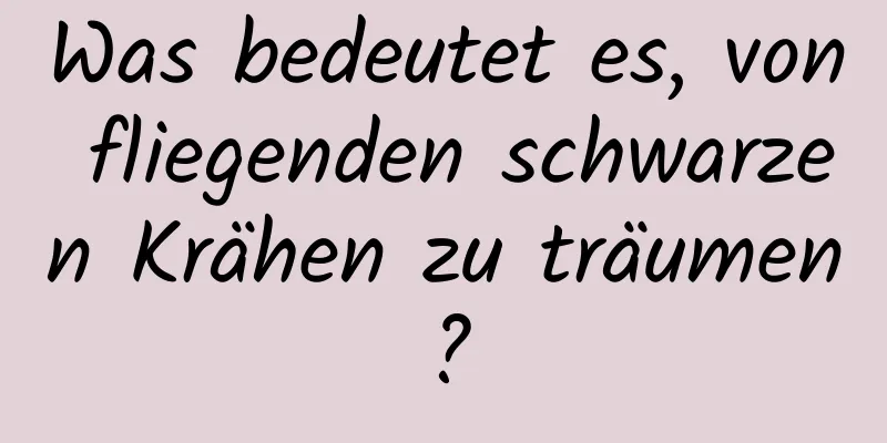 Was bedeutet es, von fliegenden schwarzen Krähen zu träumen?