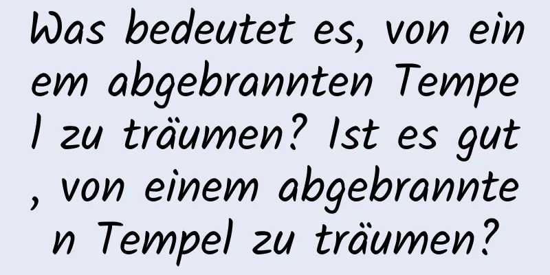 Was bedeutet es, von einem abgebrannten Tempel zu träumen? Ist es gut, von einem abgebrannten Tempel zu träumen?