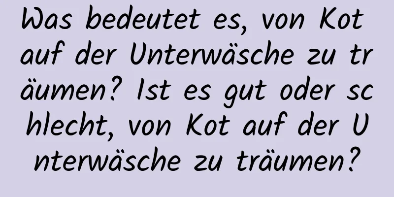 Was bedeutet es, von Kot auf der Unterwäsche zu träumen? Ist es gut oder schlecht, von Kot auf der Unterwäsche zu träumen?