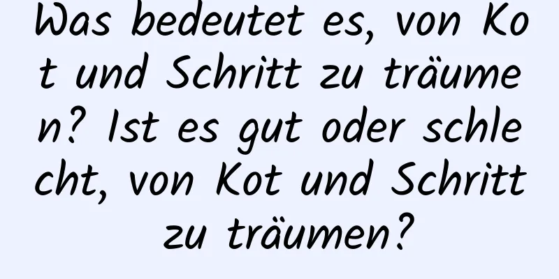 Was bedeutet es, von Kot und Schritt zu träumen? Ist es gut oder schlecht, von Kot und Schritt zu träumen?