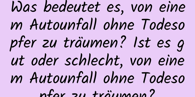 Was bedeutet es, von einem Autounfall ohne Todesopfer zu träumen? Ist es gut oder schlecht, von einem Autounfall ohne Todesopfer zu träumen?