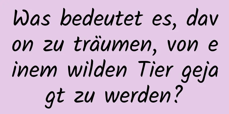 Was bedeutet es, davon zu träumen, von einem wilden Tier gejagt zu werden?