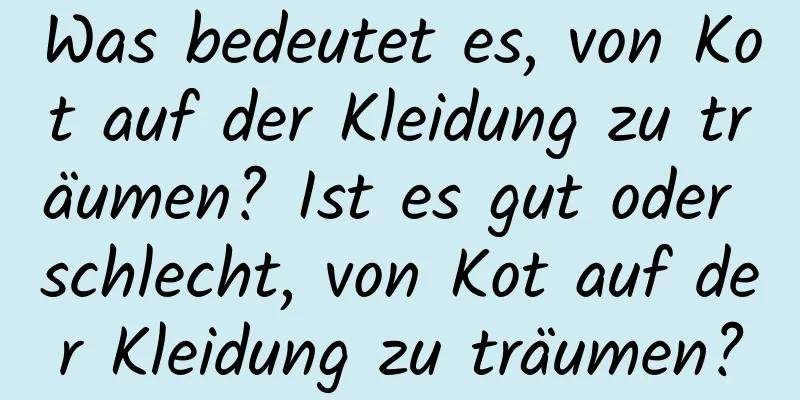 Was bedeutet es, von Kot auf der Kleidung zu träumen? Ist es gut oder schlecht, von Kot auf der Kleidung zu träumen?