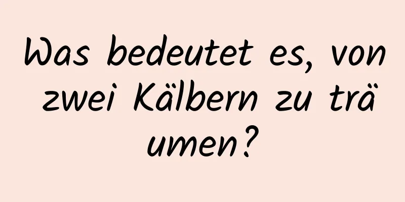 Was bedeutet es, von zwei Kälbern zu träumen?