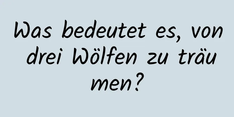 Was bedeutet es, von drei Wölfen zu träumen?