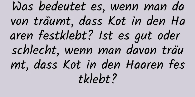 Was bedeutet es, wenn man davon träumt, dass Kot in den Haaren festklebt? Ist es gut oder schlecht, wenn man davon träumt, dass Kot in den Haaren festklebt?