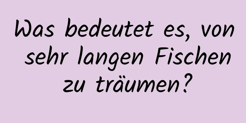 Was bedeutet es, von sehr langen Fischen zu träumen?