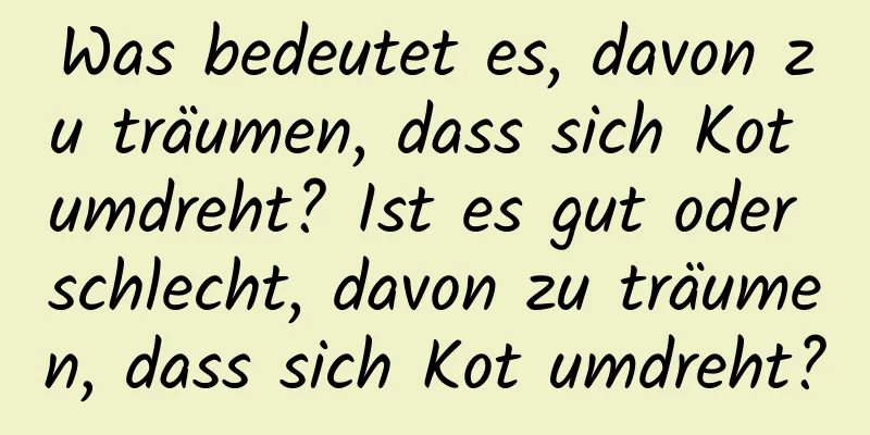 Was bedeutet es, davon zu träumen, dass sich Kot umdreht? Ist es gut oder schlecht, davon zu träumen, dass sich Kot umdreht?