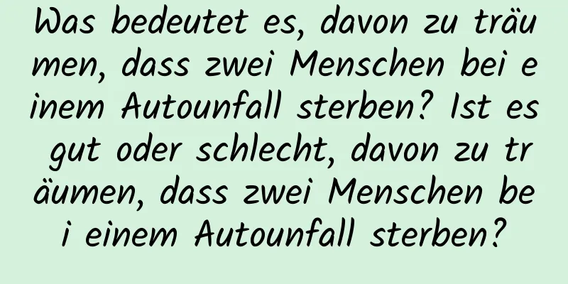 Was bedeutet es, davon zu träumen, dass zwei Menschen bei einem Autounfall sterben? Ist es gut oder schlecht, davon zu träumen, dass zwei Menschen bei einem Autounfall sterben?