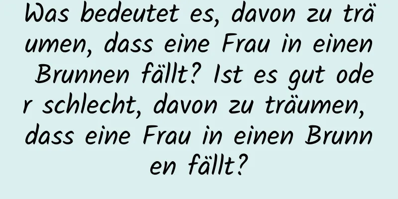 Was bedeutet es, davon zu träumen, dass eine Frau in einen Brunnen fällt? Ist es gut oder schlecht, davon zu träumen, dass eine Frau in einen Brunnen fällt?