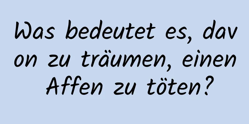 Was bedeutet es, davon zu träumen, einen Affen zu töten?