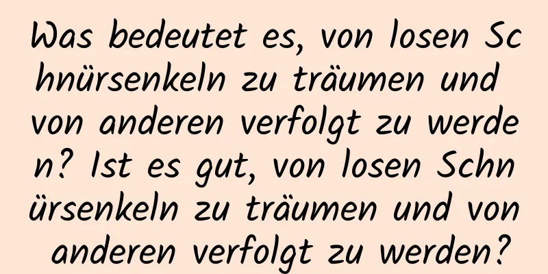 Was bedeutet es, von losen Schnürsenkeln zu träumen und von anderen verfolgt zu werden? Ist es gut, von losen Schnürsenkeln zu träumen und von anderen verfolgt zu werden?