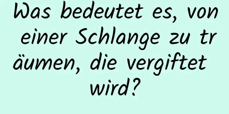 Was bedeutet es, von einer Schlange zu träumen, die vergiftet wird?