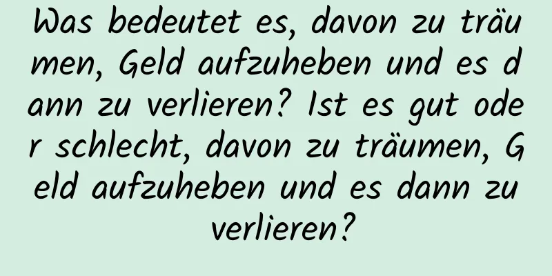 Was bedeutet es, davon zu träumen, Geld aufzuheben und es dann zu verlieren? Ist es gut oder schlecht, davon zu träumen, Geld aufzuheben und es dann zu verlieren?