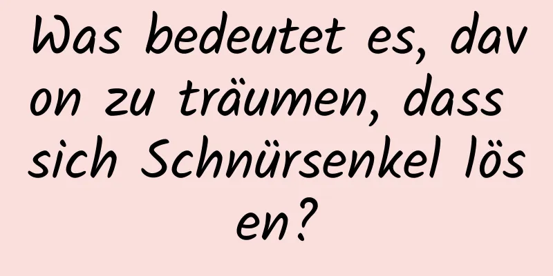 Was bedeutet es, davon zu träumen, dass sich Schnürsenkel lösen?