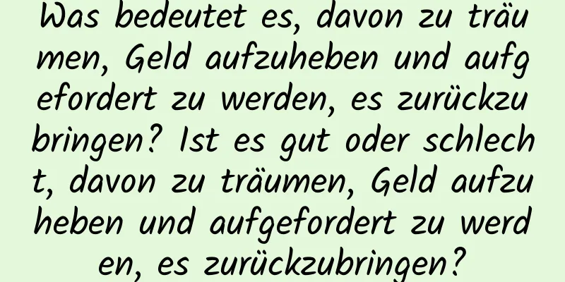 Was bedeutet es, davon zu träumen, Geld aufzuheben und aufgefordert zu werden, es zurückzubringen? Ist es gut oder schlecht, davon zu träumen, Geld aufzuheben und aufgefordert zu werden, es zurückzubringen?