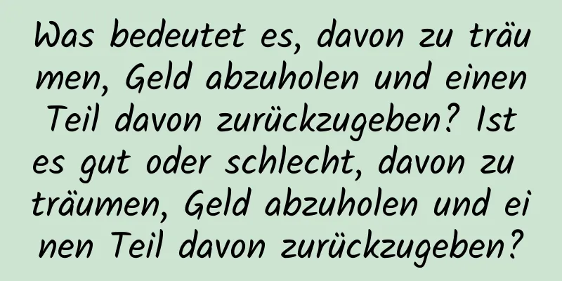 Was bedeutet es, davon zu träumen, Geld abzuholen und einen Teil davon zurückzugeben? Ist es gut oder schlecht, davon zu träumen, Geld abzuholen und einen Teil davon zurückzugeben?