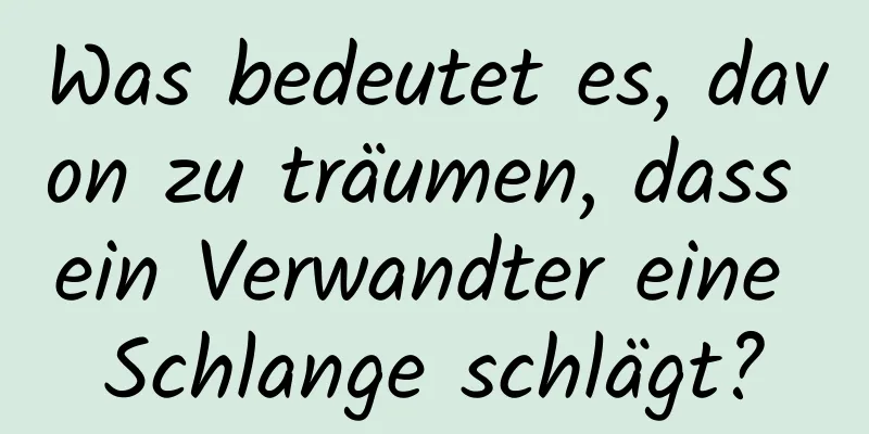 Was bedeutet es, davon zu träumen, dass ein Verwandter eine Schlange schlägt?