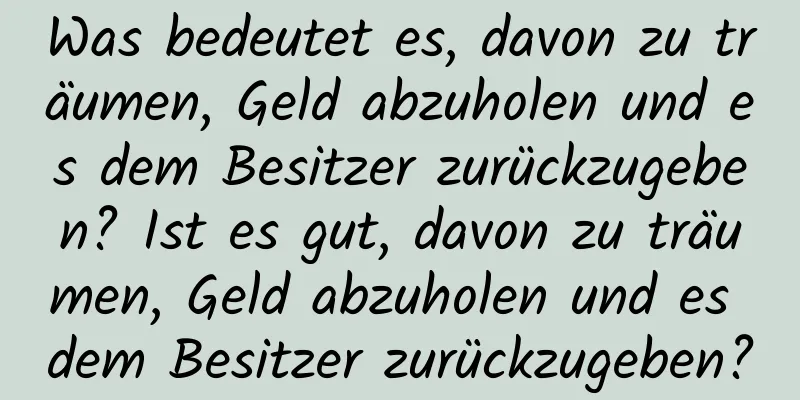 Was bedeutet es, davon zu träumen, Geld abzuholen und es dem Besitzer zurückzugeben? Ist es gut, davon zu träumen, Geld abzuholen und es dem Besitzer zurückzugeben?