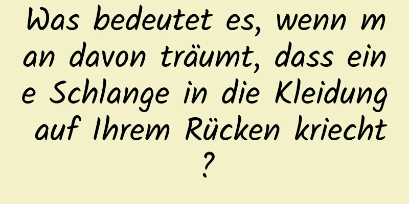 Was bedeutet es, wenn man davon träumt, dass eine Schlange in die Kleidung auf Ihrem Rücken kriecht?