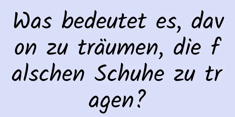 Was bedeutet es, davon zu träumen, die falschen Schuhe zu tragen?