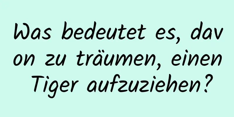 Was bedeutet es, davon zu träumen, einen Tiger aufzuziehen?